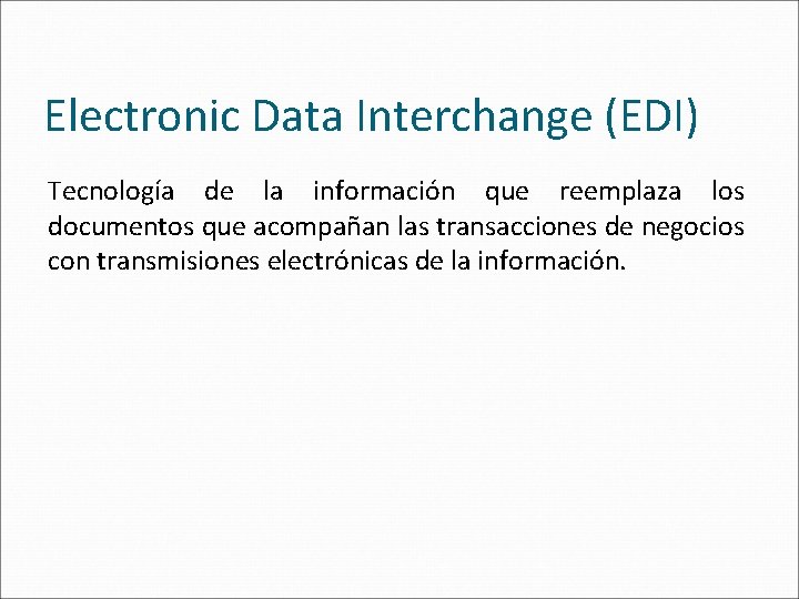 Electronic Data Interchange (EDI) Tecnología de la información que reemplaza los documentos que acompañan