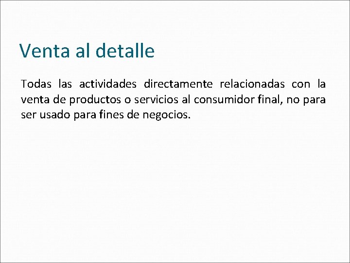 Venta al detalle Todas las actividades directamente relacionadas con la venta de productos o