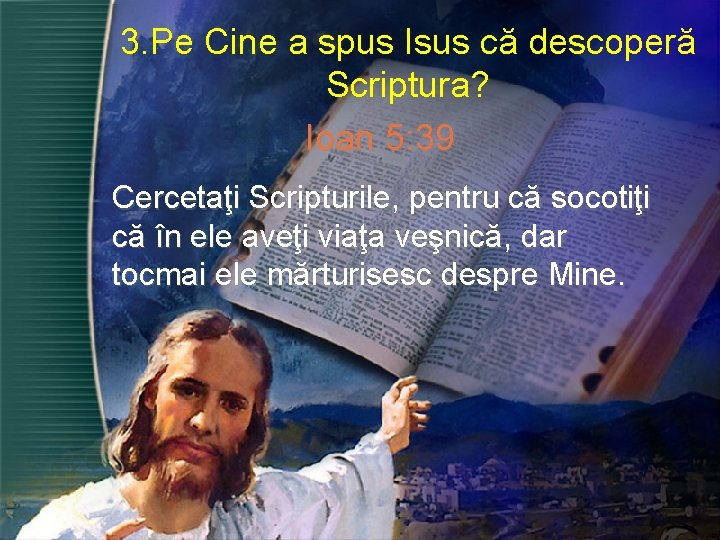 3. Pe Cine a spus Isus că descoperă Scriptura? Ioan 5: 39 Cercetaţi Scripturile,