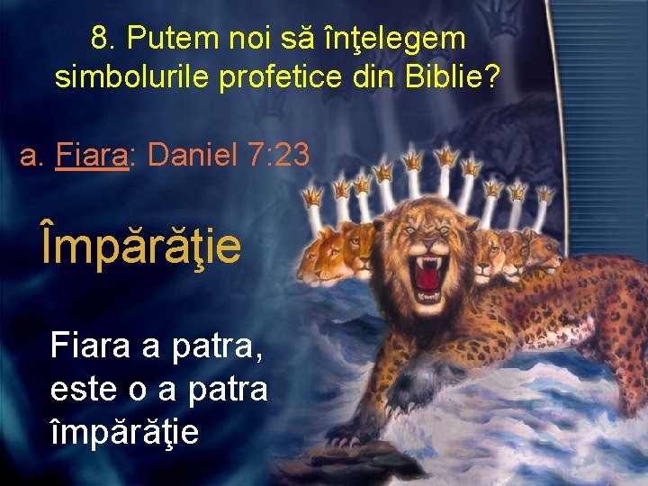 8. Putem noi să înţelegem simbolurile profetice din Biblie? a. Fiara: Daniel 7: 23