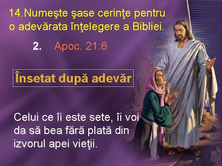 14. Numeşte şase cerinţe pentru o adevărata înţelegere a Bibliei. 2. Apoc. 21: 6