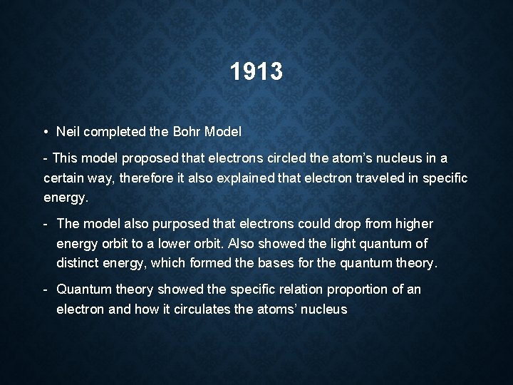 1913 • Neil completed the Bohr Model - This model proposed that electrons circled