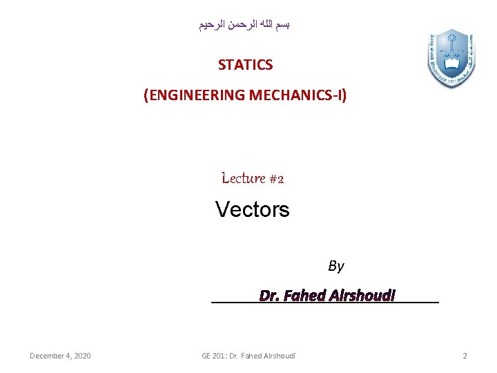  ﺑﺴﻢ ﺍﻟﻠﻪ ﺍﻟﺮﺣﻤﻦ ﺍﻟﺮﺣﻴﻢ STATICS (ENGINEERING MECHANICS-I) Lecture #2 Vectors By December 4,