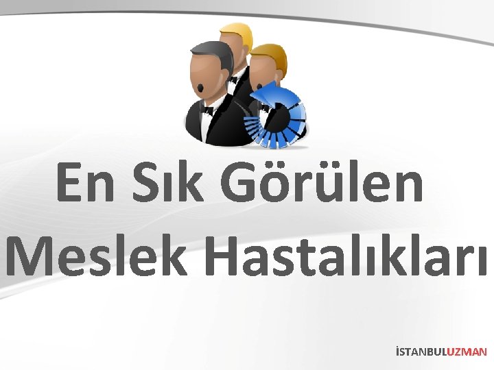 En Sık Görülen Meslek Hastalıkları İSTANBULUZMAN 