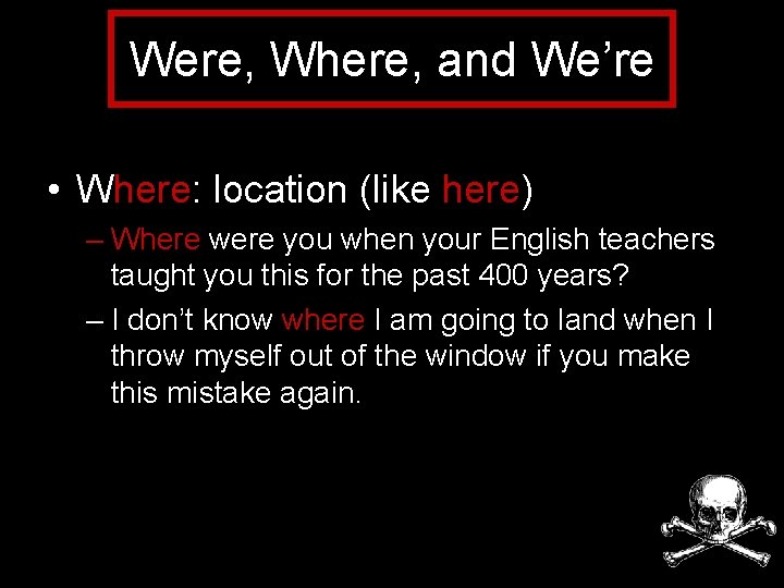 Were, Where, and We’re • Where: location (like here) – Where were you when