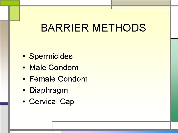 BARRIER METHODS • • • Spermicides Male Condom Female Condom Diaphragm Cervical Cap 