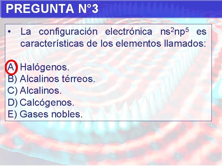 PREGUNTA N° 3 • La configuración electrónica ns 2 np 5 es características de