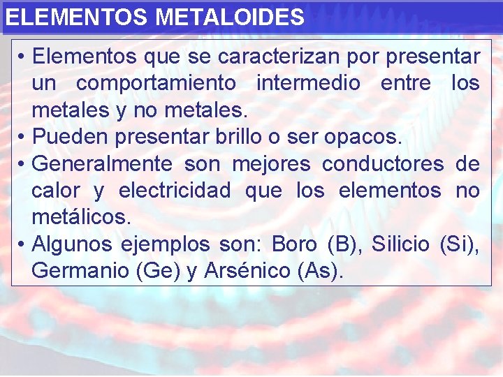 ELEMENTOS METALOIDES • Elementos que se caracterizan por presentar un comportamiento intermedio entre los