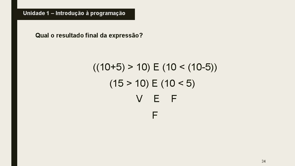 Unidade 1 – Introdução à programação Qual o resultado final da expressão? ((10+5) >
