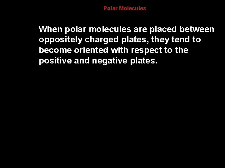 8. 4 Polar Molecules When polar molecules are placed between oppositely charged plates, they