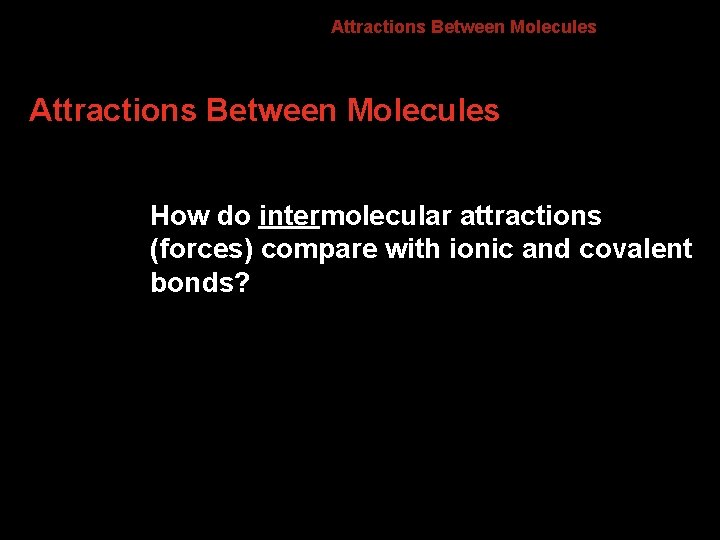8. 4 Attractions Between Molecules How do intermolecular attractions (forces) compare with ionic and