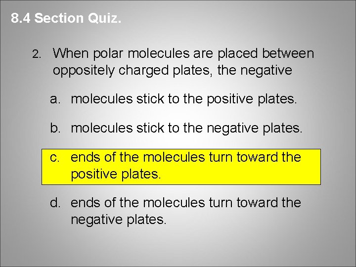 8. 4 Section Quiz. 2. When polar molecules are placed between oppositely charged plates,