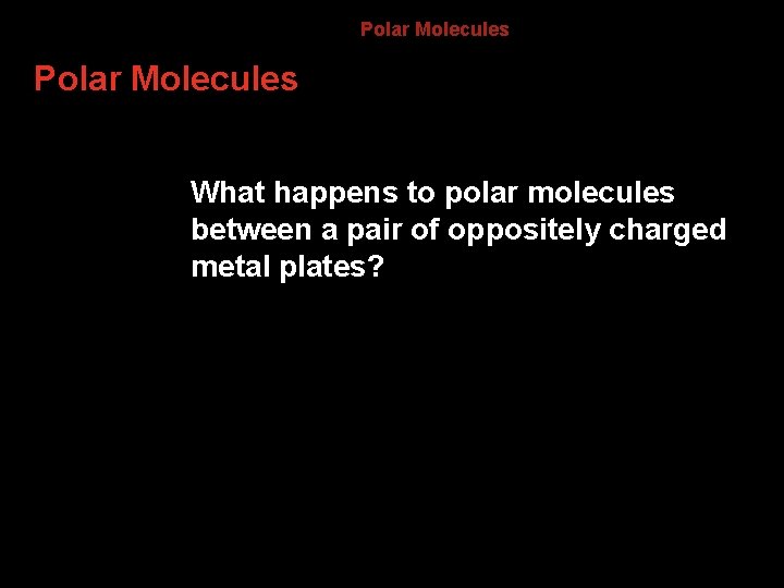 8. 4 Polar Molecules What happens to polar molecules between a pair of oppositely