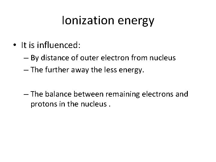 Ionization energy • It is influenced: – By distance of outer electron from nucleus