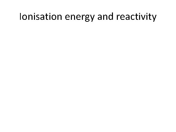 Ionisation energy and reactivity 