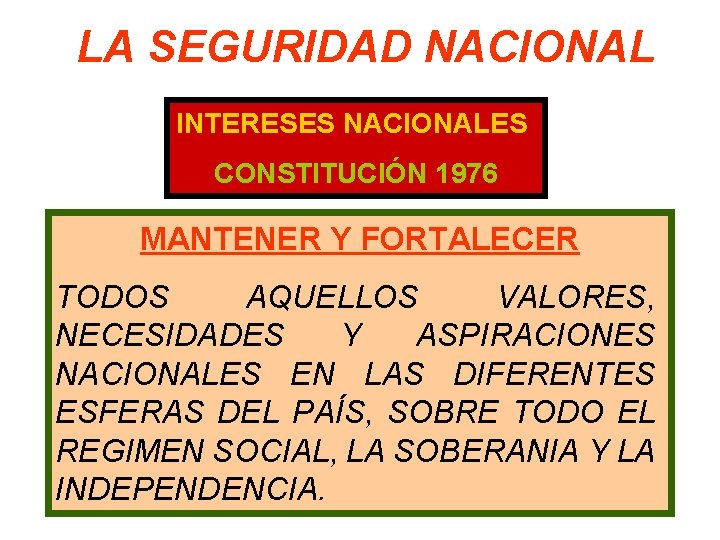 LA SEGURIDAD NACIONAL INTERESES NACIONALES CONSTITUCIÓN 1976 MANTENER Y FORTALECER TODOS AQUELLOS VALORES, NECESIDADES