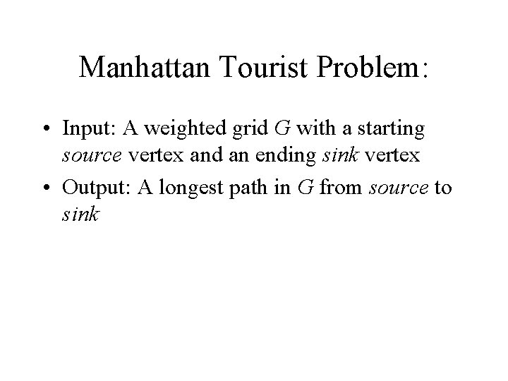 Manhattan Tourist Problem: • Input: A weighted grid G with a starting source vertex Manhattan Tourist Problem: • Input: A weighted grid G with a starting source vertex
