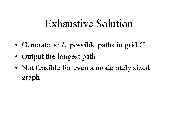 Exhaustive Solution • Generate ALL possible paths in grid G • Output the longest Exhaustive Solution • Generate ALL possible paths in grid G • Output the longest