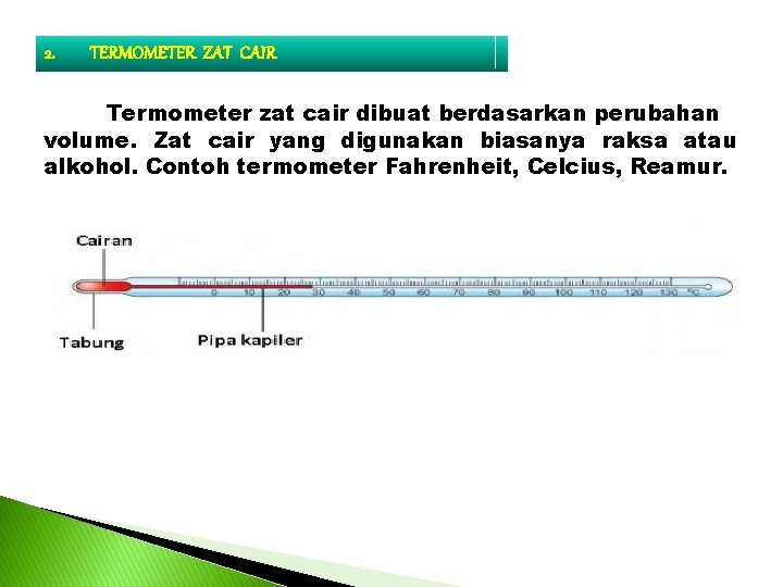2. TERMOMETER ZAT CAIR Termometer zat cair dibuat berdasarkan perubahan volume. Zat cair yang