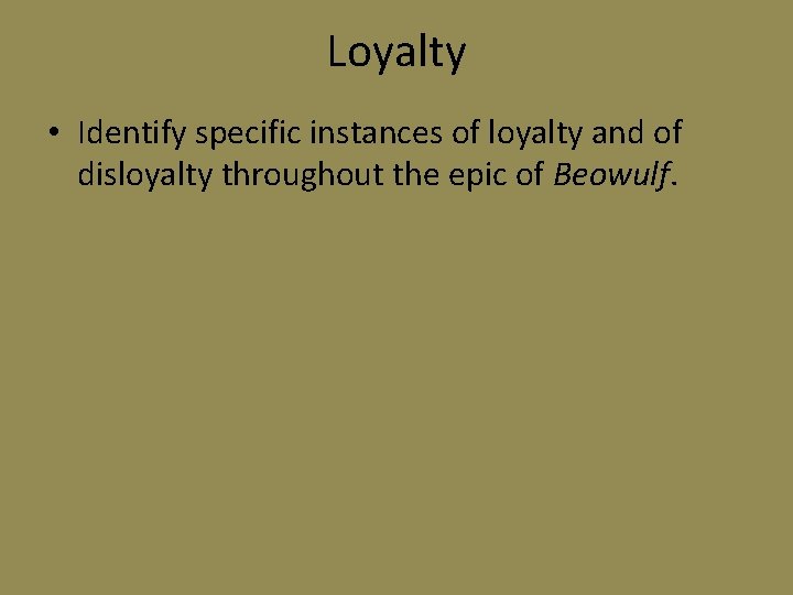 Loyalty • Identify specific instances of loyalty and of disloyalty throughout the epic of