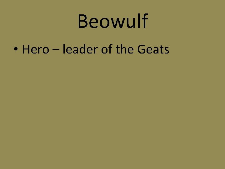 Beowulf • Hero – leader of the Geats 