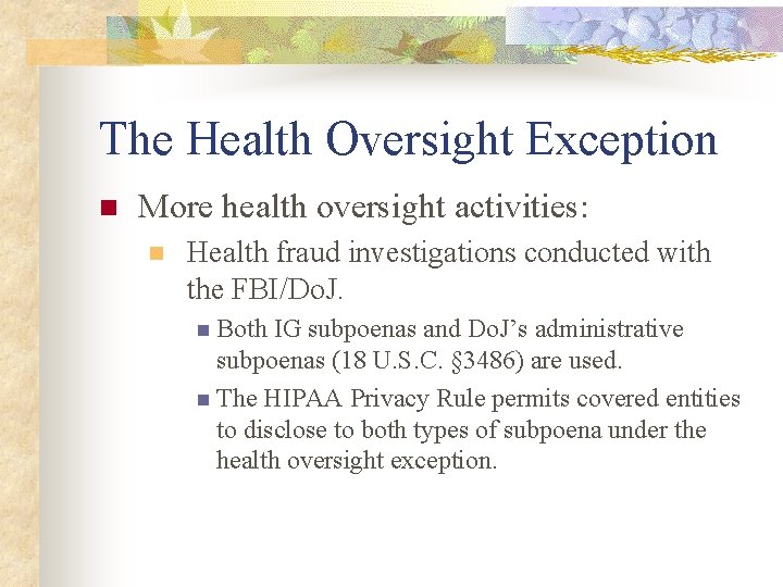 The Health Oversight Exception n More health oversight activities: n Health fraud investigations conducted