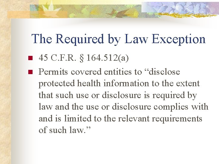 The Required by Law Exception n n 45 C. F. R. § 164. 512(a)
