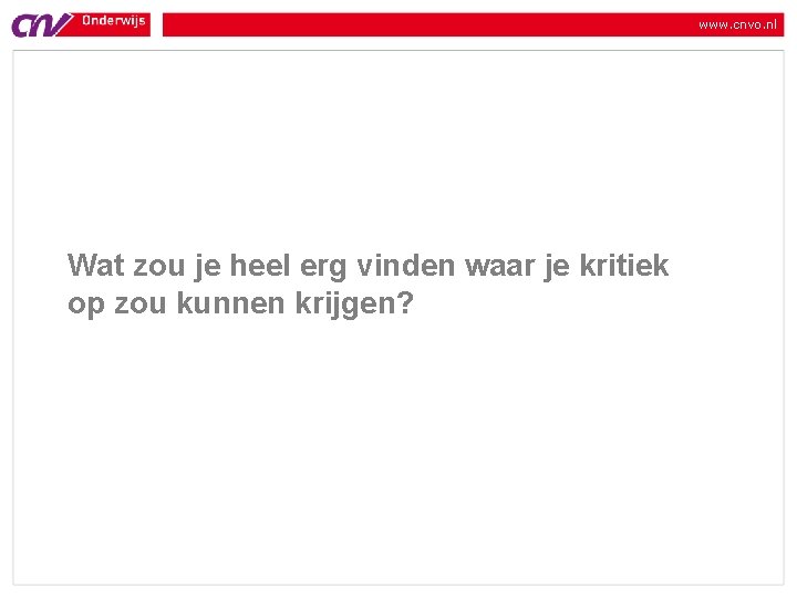 www. cnvo. nl Wat zou je heel erg vinden waar je kritiek op zou