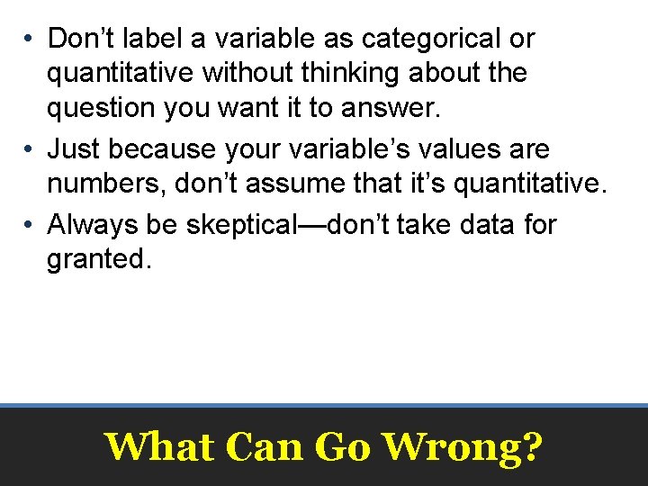  • Don’t label a variable as categorical or quantitative without thinking about the