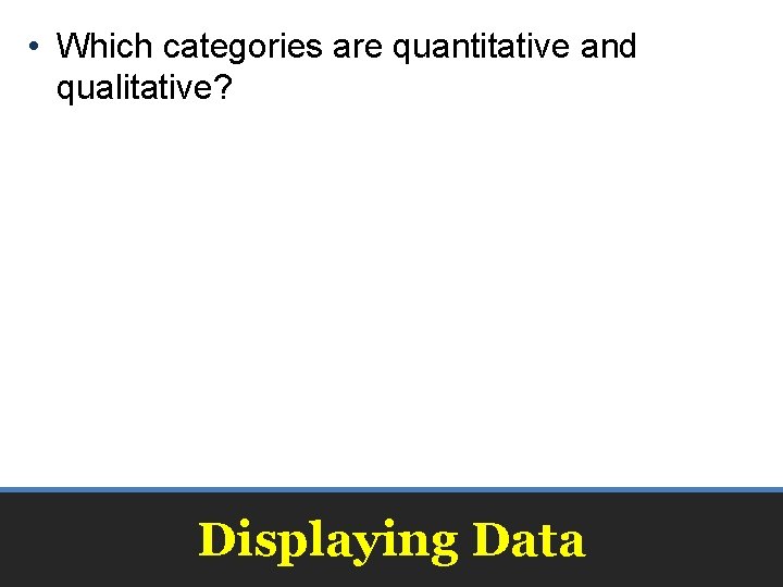  • Which categories are quantitative and qualitative? Displaying Data 