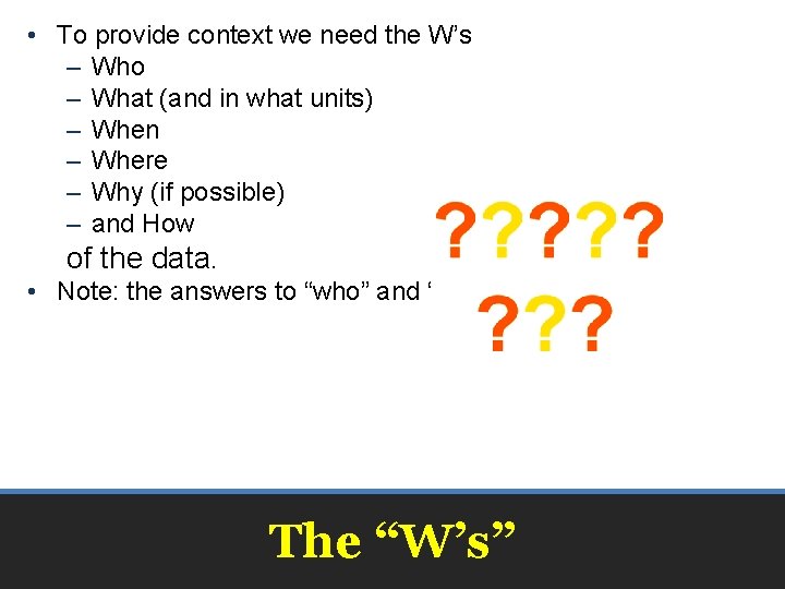  • To provide context we need the W’s – Who – What (and