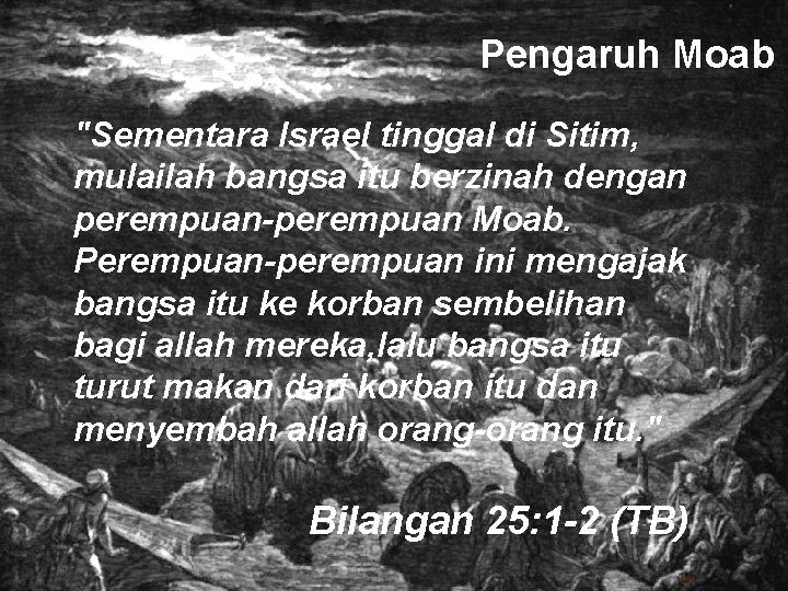 Pengaruh Moab "Sementara Israel tinggal di Sitim, mulailah bangsa itu berzinah dengan perempuan-perempuan Moab.