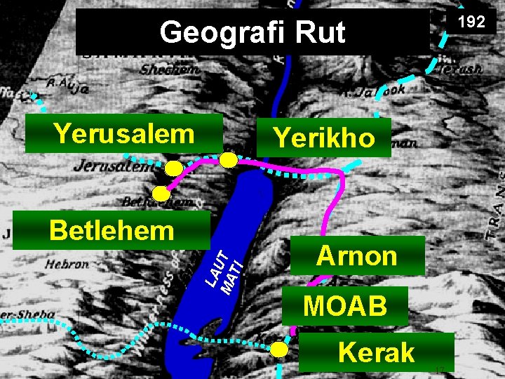 192 Geografi Rut Yerusalem Yerikho LA U MA T TI Betlehem Arnon MOAB Kerak