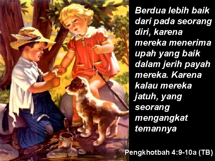 Berdua lebih baik dari pada seorang diri, karena mereka menerima upah yang baik dalam