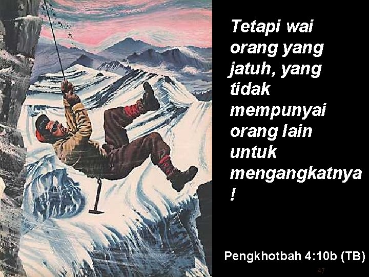 Tetapi wai orang yang jatuh, yang tidak mempunyai orang lain untuk mengangkatnya ! Pengkhotbah