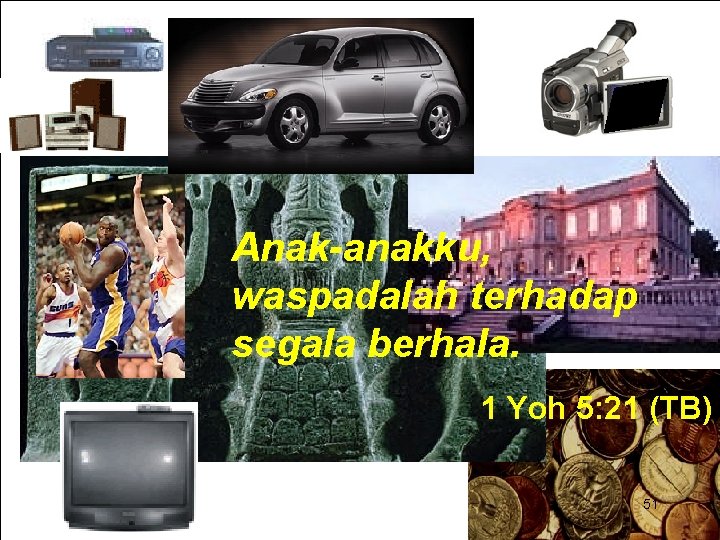 Anak-anakku, waspadalah terhadap segala berhala. 1 Yoh 5: 21 (TB) 51 