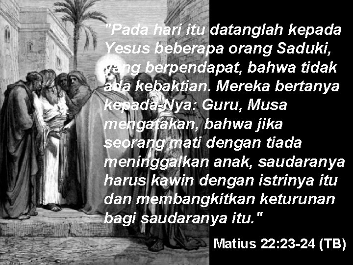 "Pada hari itu datanglah kepada Yesus beberapa orang Saduki, yang berpendapat, bahwa tidak ada