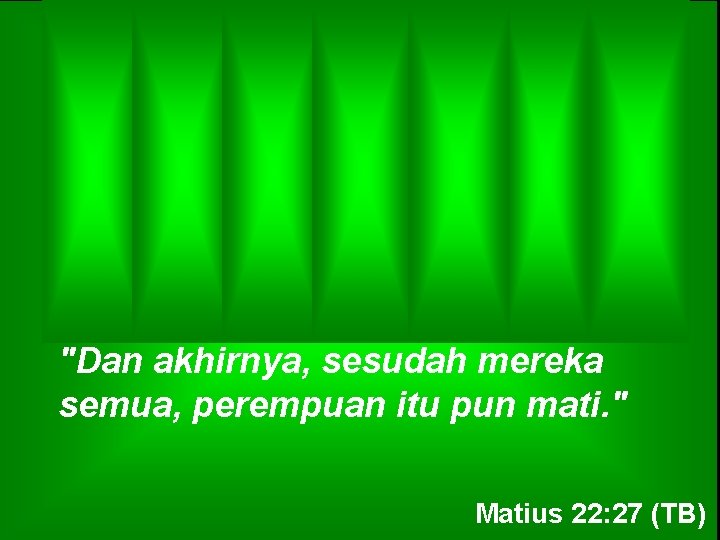 "Dan akhirnya, sesudah mereka semua, perempuan itu pun mati. " Matius 22: 27 (TB)