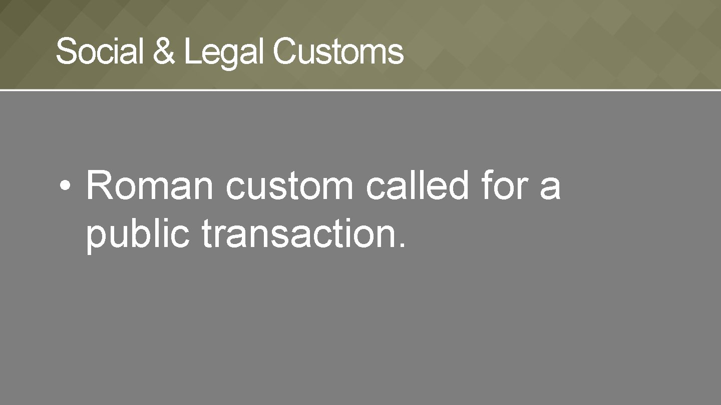 Social & Legal Customs • Roman custom called for a public transaction. 