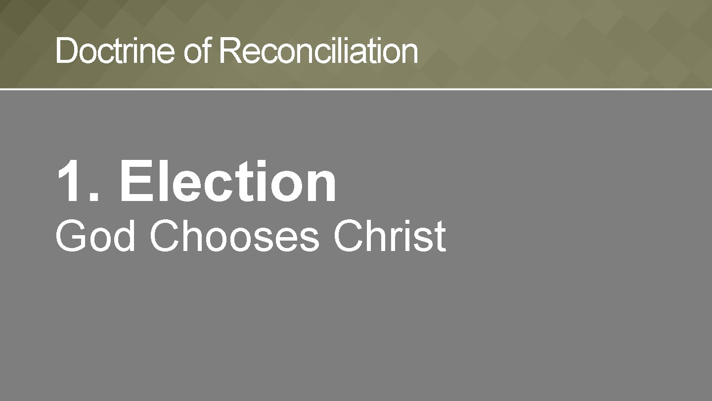 Doctrine of Reconciliation 1. Election God Chooses Christ 