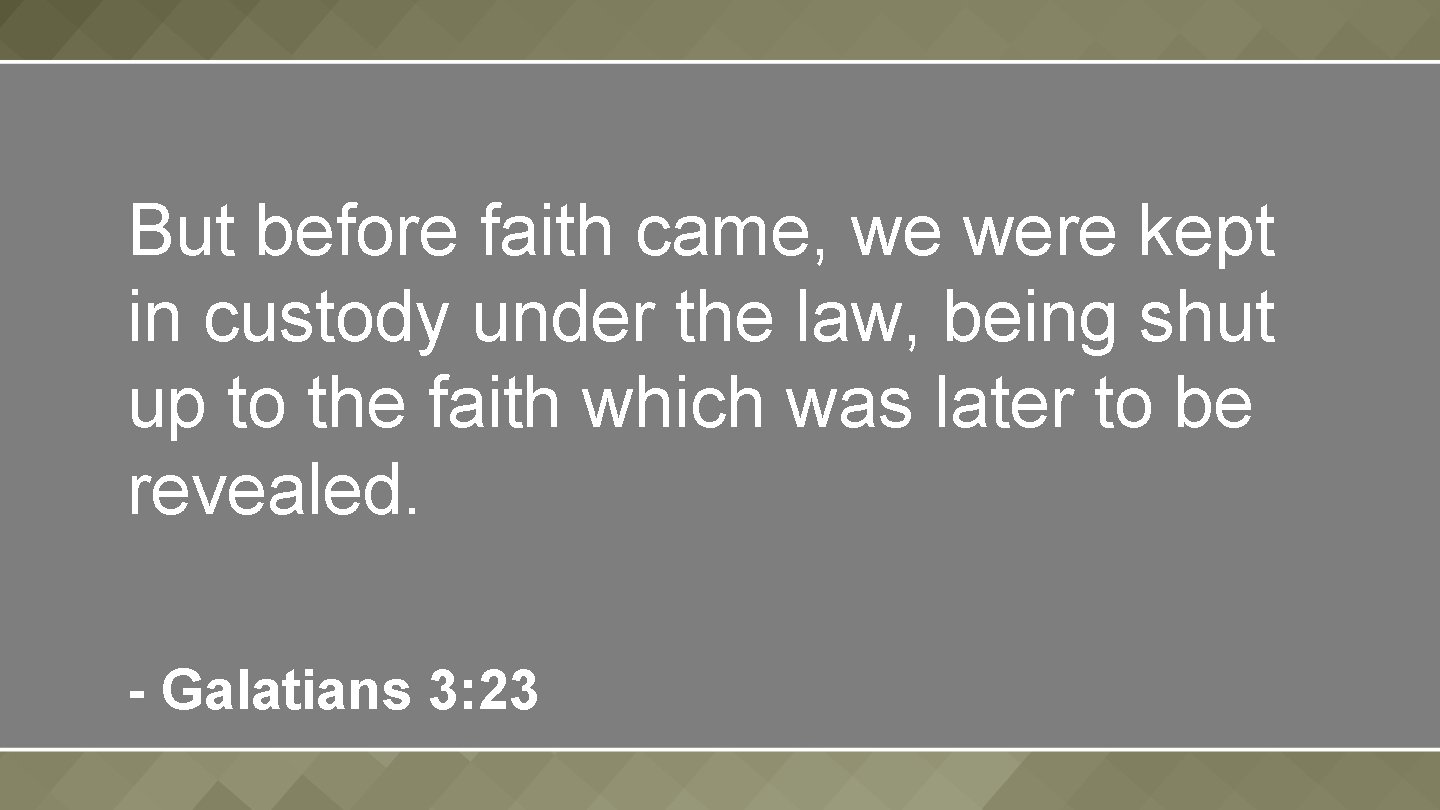 But before faith came, we were kept in custody under the law, being shut