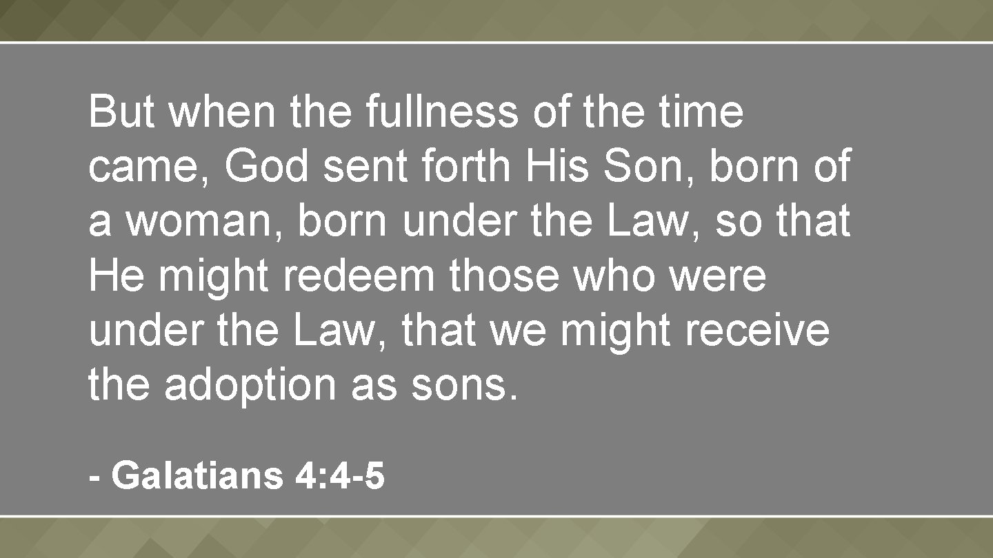 But when the fullness of the time came, God sent forth His Son, born