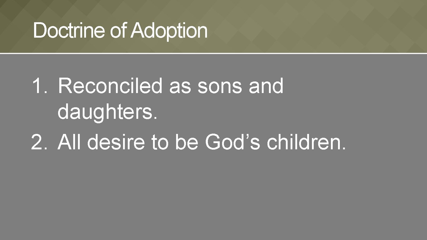 Doctrine of Adoption 1. Reconciled as sons and daughters. 2. All desire to be