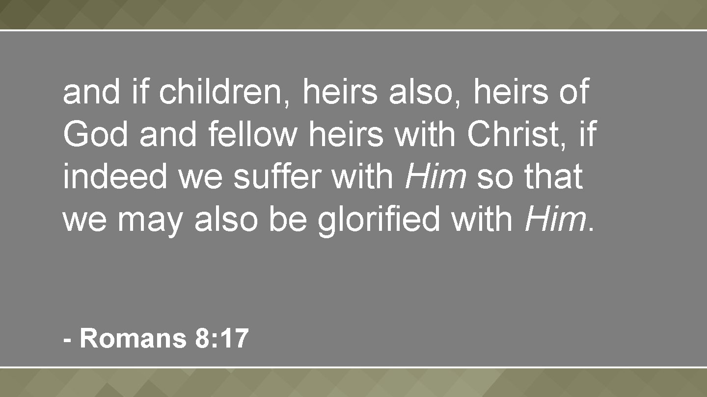 and if children, heirs also, heirs of God and fellow heirs with Christ, if