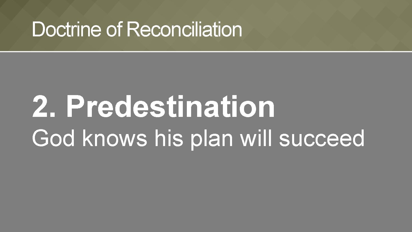 Doctrine of Reconciliation 2. Predestination God knows his plan will succeed 