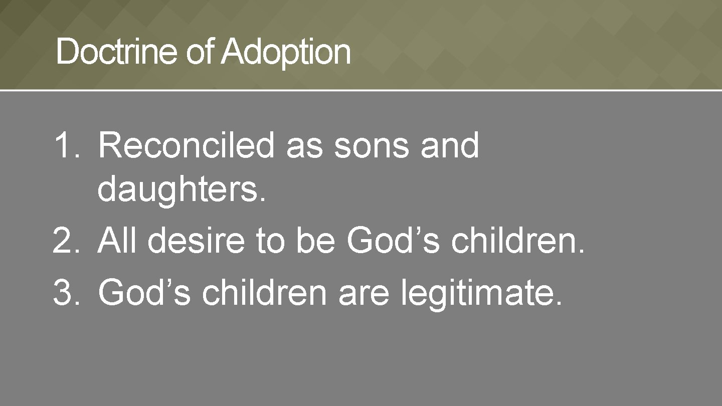 Doctrine of Adoption 1. Reconciled as sons and daughters. 2. All desire to be