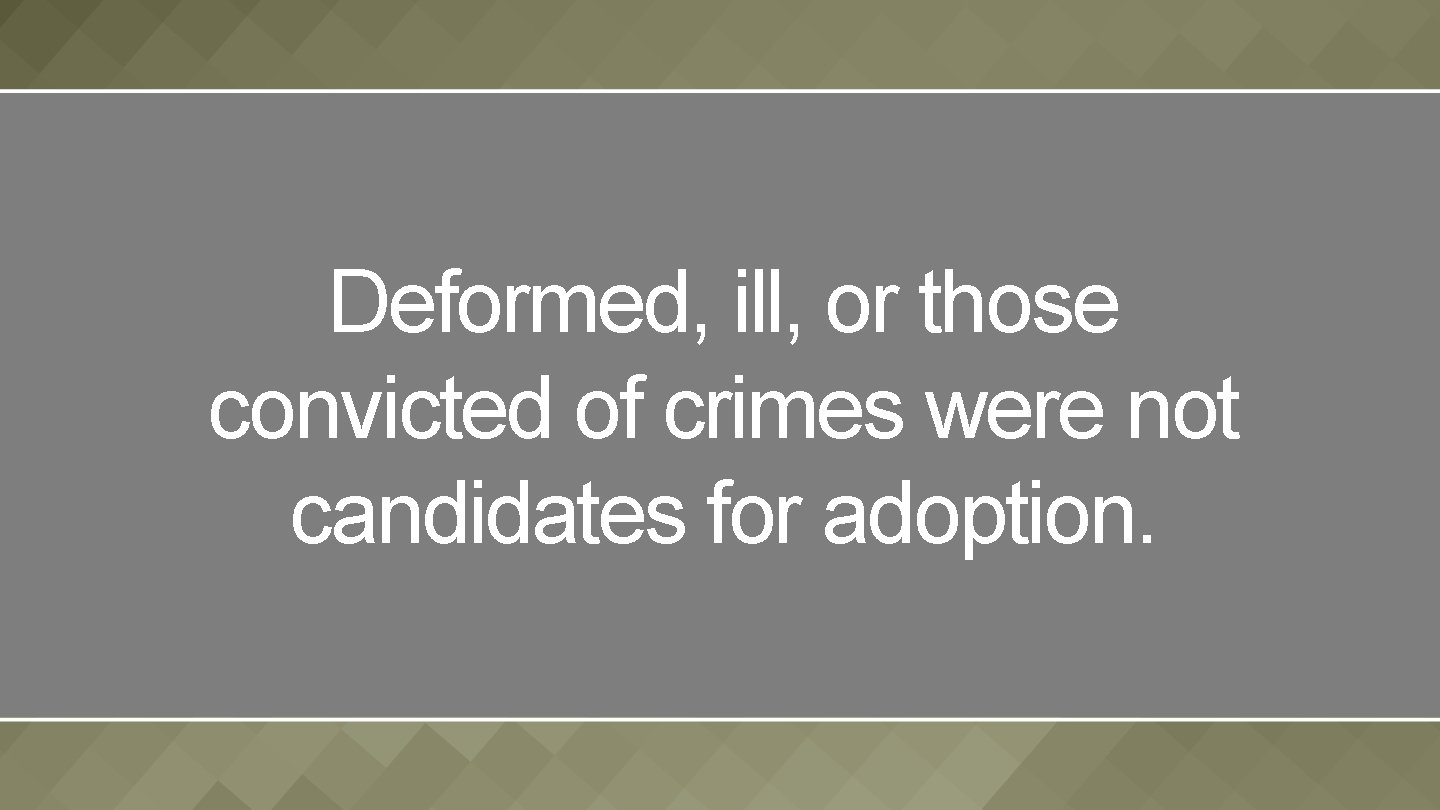 Deformed, ill, or those convicted of crimes were not candidates for adoption. 