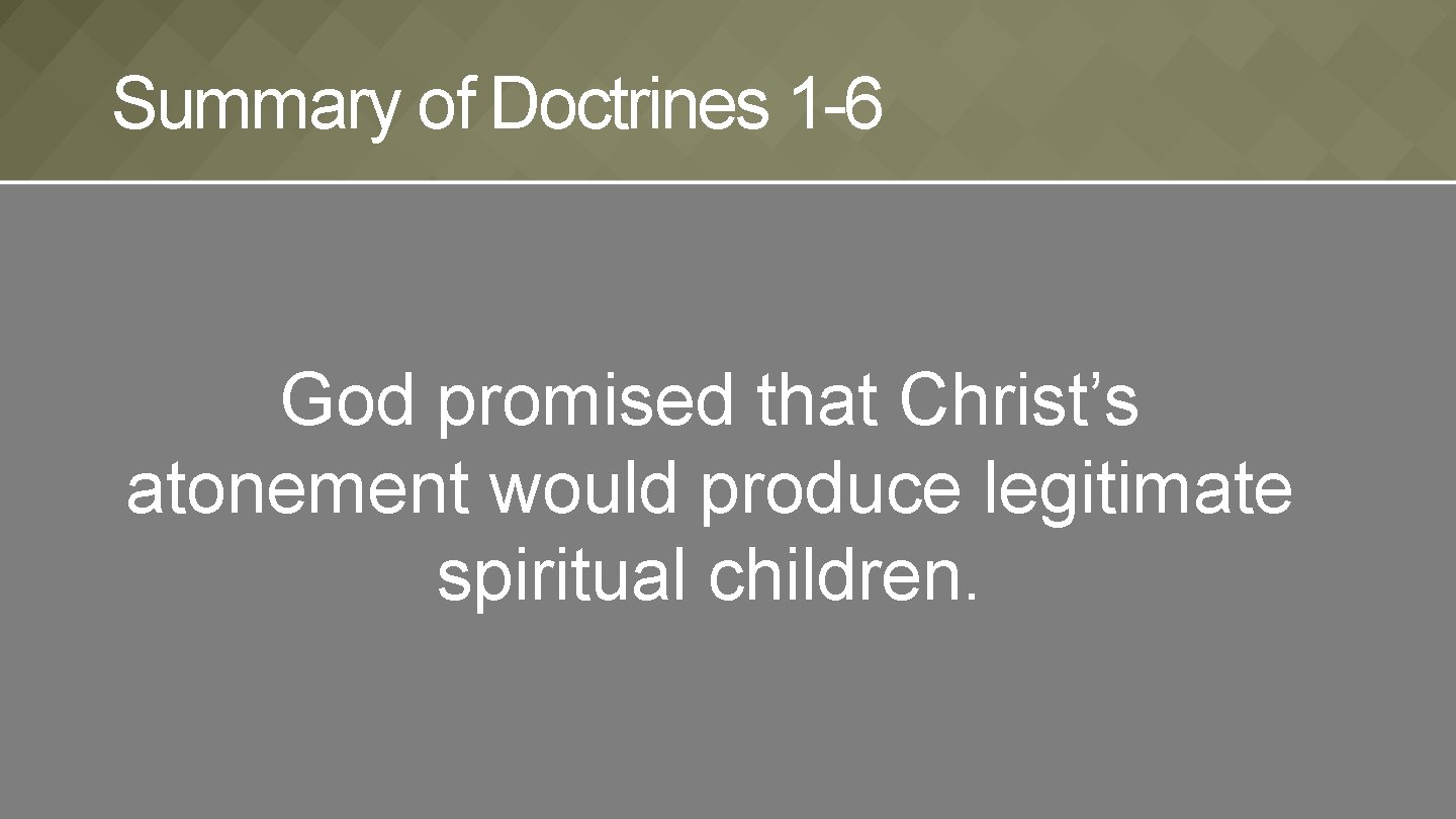 Summary of Doctrines 1 -6 God promised that Christ’s atonement would produce legitimate spiritual