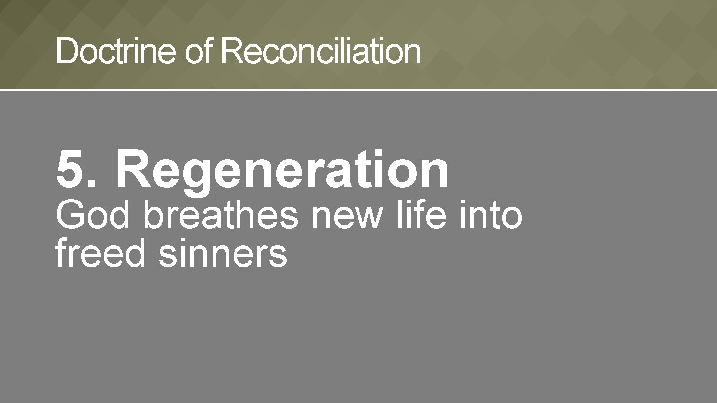 Doctrine of Reconciliation 5. Regeneration God breathes new life into freed sinners 