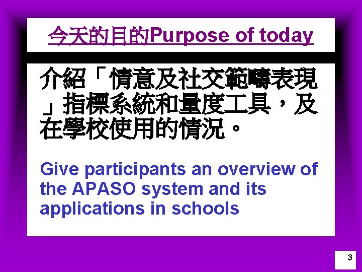 今天的目的Purpose of today 介紹「情意及社交範疇表現 」指標系統和量度 具，及 在學校使用的情況。 Give participants an overview of the APASO